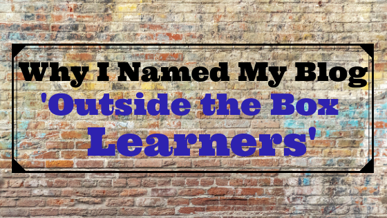 Why I Named My Blog ‘Outside the Box Learners’