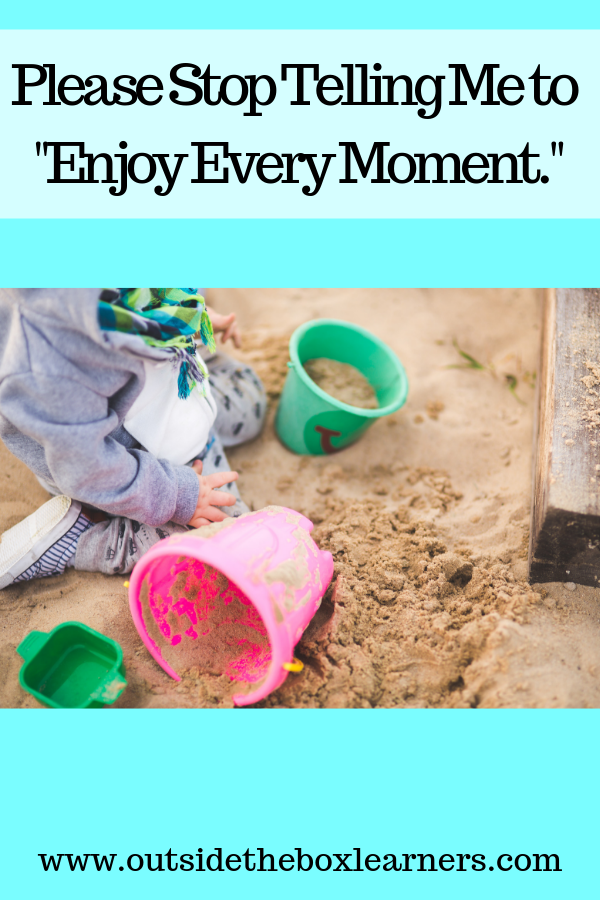 Please stop telling me to enjoy every moment.